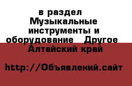  в раздел : Музыкальные инструменты и оборудование » Другое . Алтайский край